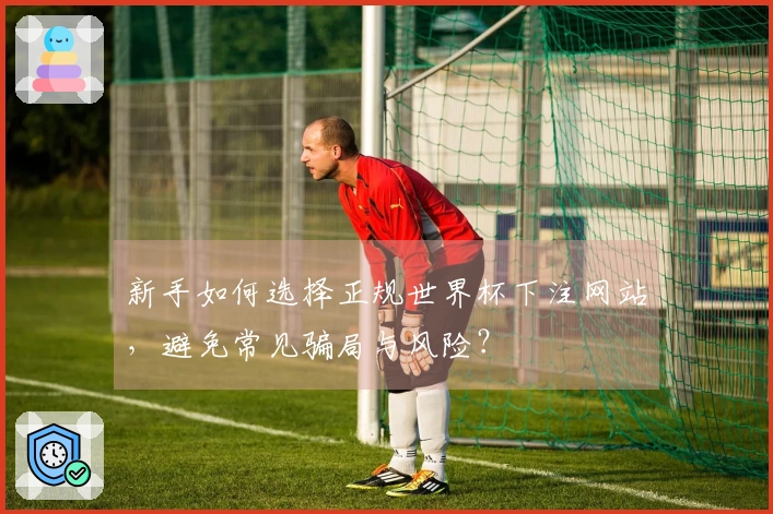 新手如何选择正规世界杯下注网站,避免常见骗局与风险?